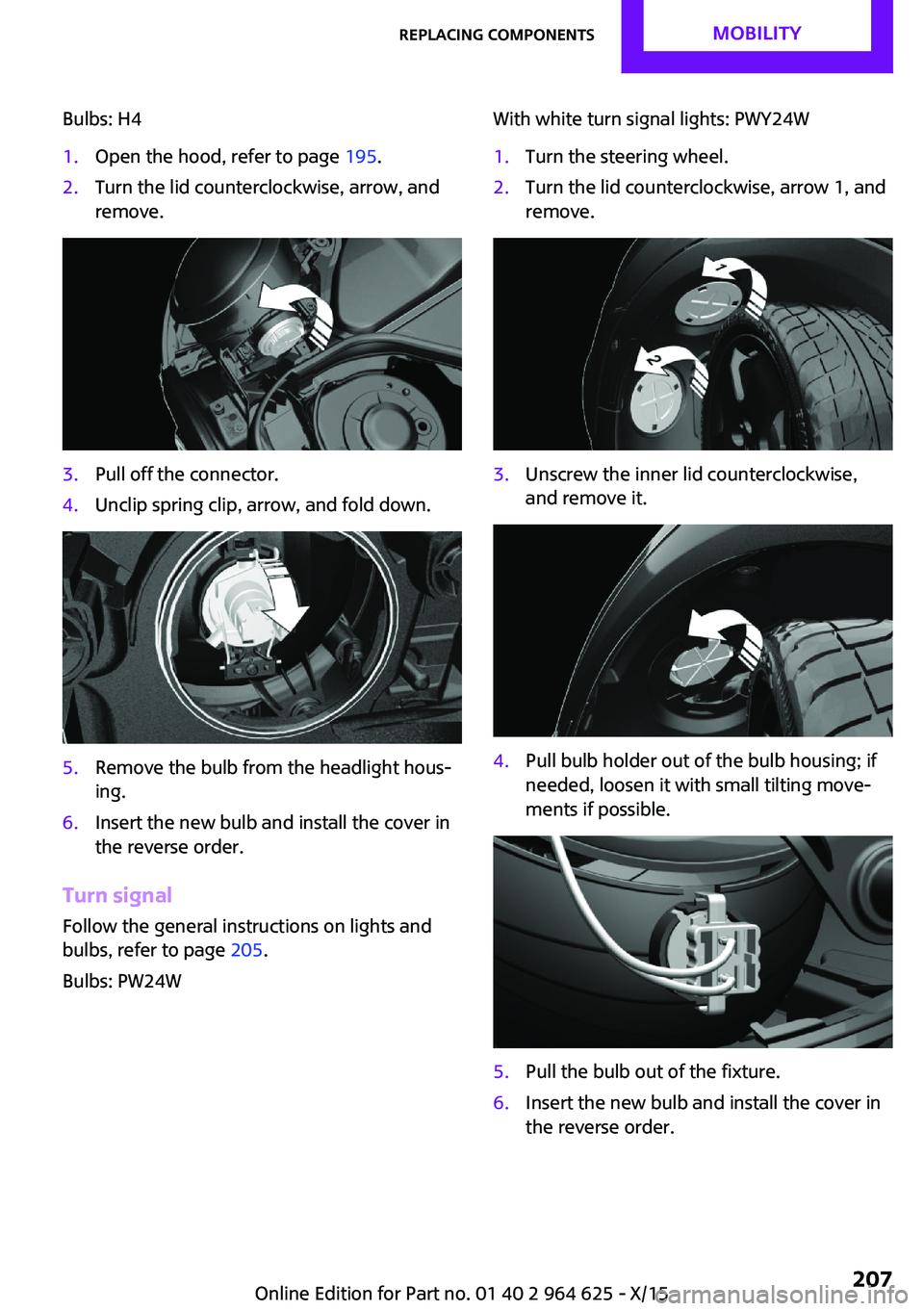MINI COOPER 2015 Owners Manual Bulbs: H41.Open the hood, refer to page 195.2.Turn the lid counterclockwise, arrow, and
remove.3.Pull off the connector.4.Unclip spring clip, arrow, and fold down.5.Remove the bulb from the headlight MINI COOPER 2015 Owners Manual Bulbs: H41.Open the hood, refer to page 195.2.Turn the lid counterclockwise, arrow, and
remove.3.Pull off the connector.4.Unclip spring clip, arrow, and fold down.5.Remove the bulb from the headlight