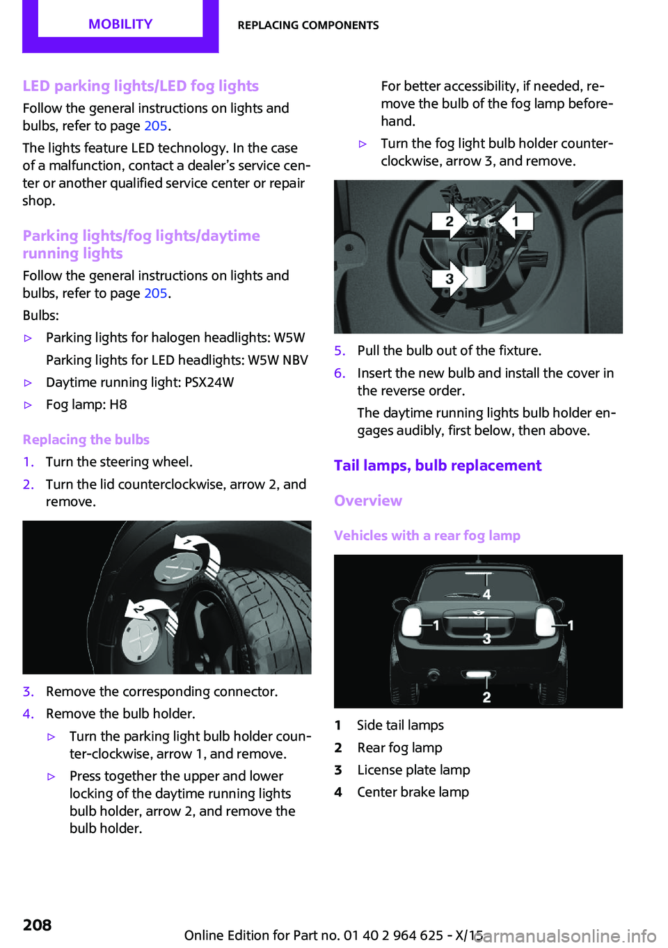MINI COOPER 2015 Owners Manual LED parking lights/LED fog lightsFollow the general instructions on lights and
bulbs, refer to page 205.
The lights feature LED technology. In the case
of a malfunction, contact a dealer’s service MINI COOPER 2015 Owners Manual LED parking lights/LED fog lightsFollow the general instructions on lights and
bulbs, refer to page 205.
The lights feature LED technology. In the case
of a malfunction, contact a dealer’s service