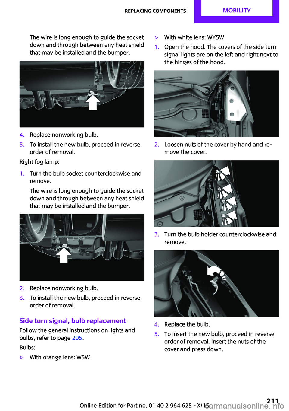 MINI COOPER 2015 Owners Manual The wire is long enough to guide the socket
down and through between any heat shield
that may be installed and the bumper.4.Replace nonworking bulb.5.To install the new bulb, proceed in reverse
order MINI COOPER 2015 Owners Manual The wire is long enough to guide the socket
down and through between any heat shield
that may be installed and the bumper.4.Replace nonworking bulb.5.To install the new bulb, proceed in reverse
order