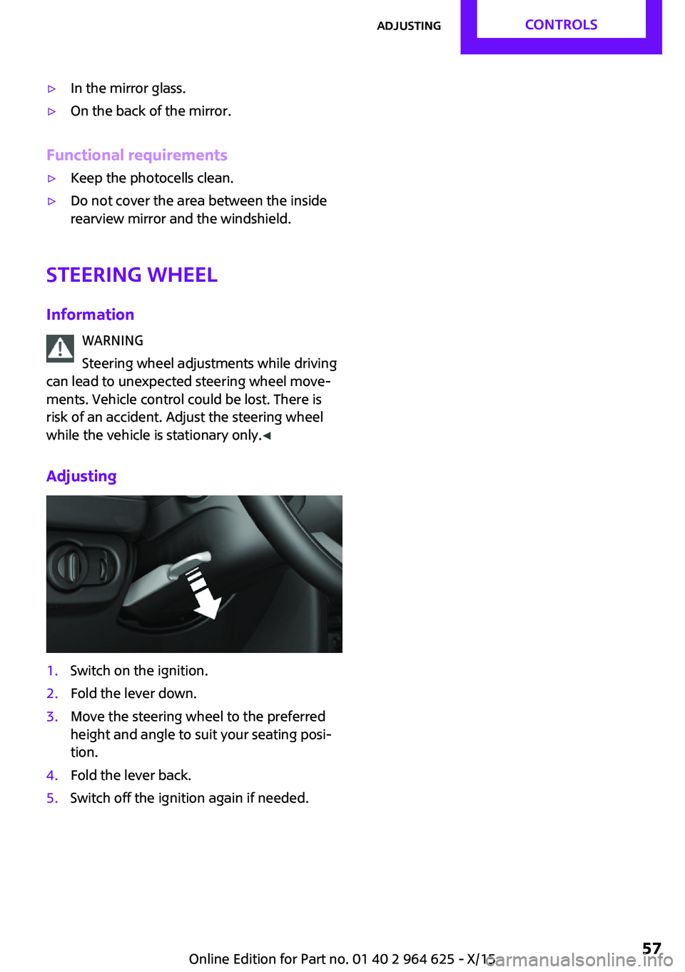MINI COOPER 2015 Workshop Manual ▷In the mirror glass.▷On the back of the mirror.
Functional requirements
▷Keep the photocells clean.▷Do not cover the area between the inside
rearview mirror and the windshield.
Steering wheel MINI COOPER 2015 Workshop Manual ▷In the mirror glass.▷On the back of the mirror.
Functional requirements
▷Keep the photocells clean.▷Do not cover the area between the inside
rearview mirror and the windshield.
Steering wheel