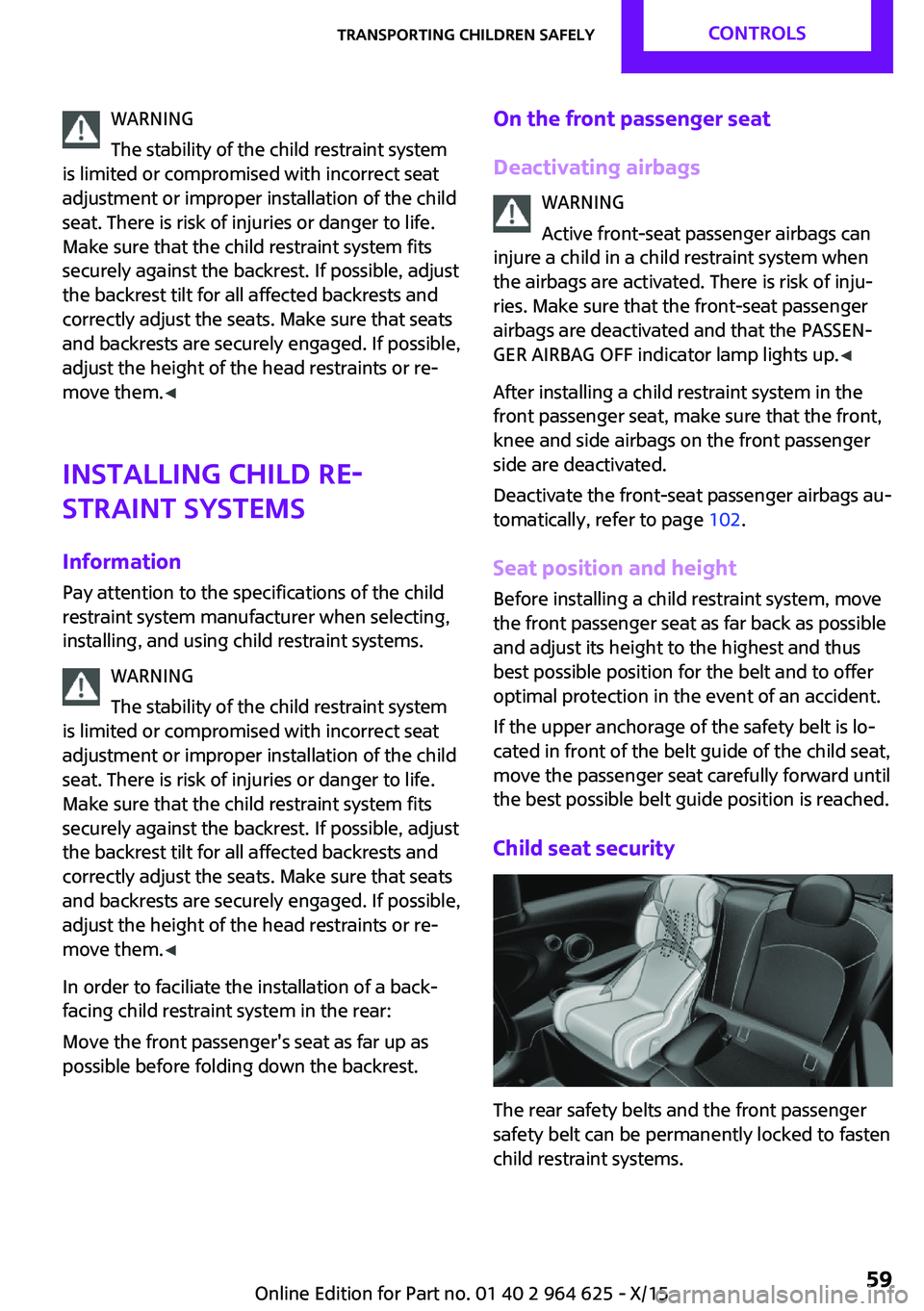 MINI COOPER 2015 Owners Manual WARNING
The stability of the child restraint system
is limited or compromised with incorrect seat
adjustment or improper installation of the child
seat. There is risk of injuries or danger to life.
Ma MINI COOPER 2015 Owners Manual WARNING
The stability of the child restraint system
is limited or compromised with incorrect seat
adjustment or improper installation of the child
seat. There is risk of injuries or danger to life.
Ma