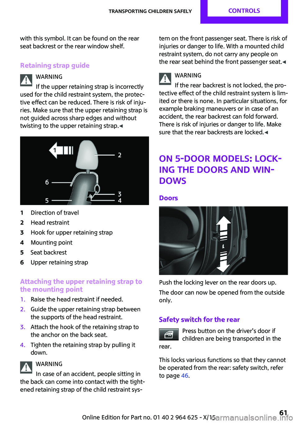 MINI COOPER 2015 Owners Manual with this symbol. It can be found on the rear
seat backrest or the rear window shelf.
Retaining strap guide WARNING
If the upper retaining strap is incorrectly
used for the child restraint system, the MINI COOPER 2015 Owners Manual with this symbol. It can be found on the rear
seat backrest or the rear window shelf.
Retaining strap guide WARNING
If the upper retaining strap is incorrectly
used for the child restraint system, the