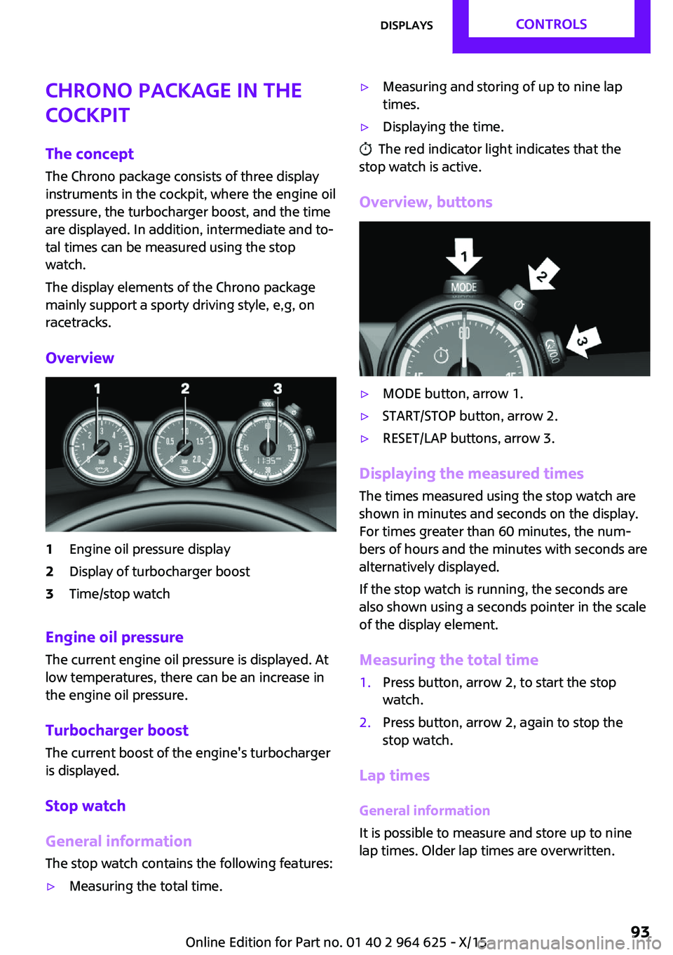 MINI COOPER 2015 Owners Manual Chrono package in the
cockpit
The concept
The Chrono package consists of three display
instruments in the cockpit, where the engine oil
pressure, the turbocharger boost, and the time
are displayed. In MINI COOPER 2015 Owners Manual Chrono package in the
cockpit
The concept
The Chrono package consists of three display
instruments in the cockpit, where the engine oil
pressure, the turbocharger boost, and the time
are displayed. In