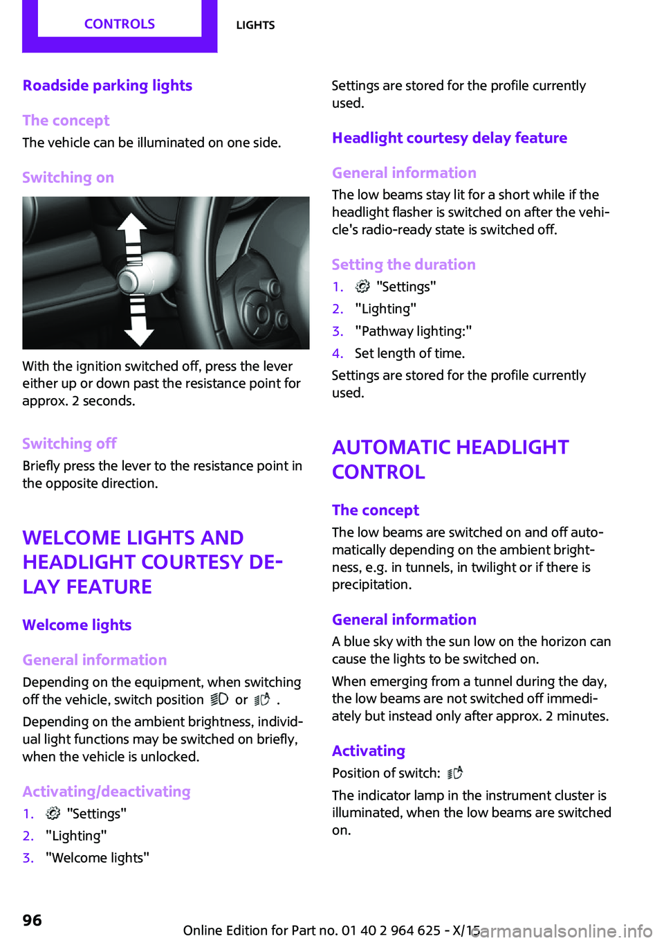 MINI COOPER 2015 Owners Manual Roadside parking lights
The concept
The vehicle can be illuminated on one side.
Switching on
With the ignition switched off, press the lever
either up or down past the resistance point for
approx. 2 s MINI COOPER 2015 Owners Manual Roadside parking lights
The concept
The vehicle can be illuminated on one side.
Switching on
With the ignition switched off, press the lever
either up or down past the resistance point for
approx. 2 s