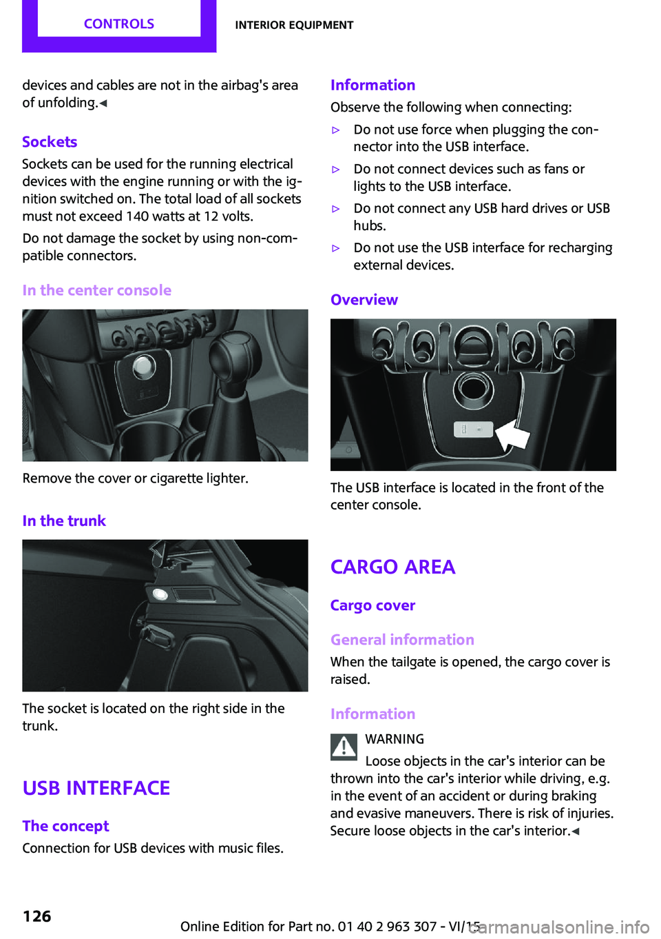 MINI COOPER 2016 Owners Manual devices and cables are not in the airbag's area
of unfolding. ◀
Sockets Sockets can be used for the running electrical
devices with the engine running or with the ig‐
nition switched on. The t MINI COOPER 2016 Owners Manual devices and cables are not in the airbag's area
of unfolding. ◀
Sockets Sockets can be used for the running electrical
devices with the engine running or with the ig‐
nition switched on. The t