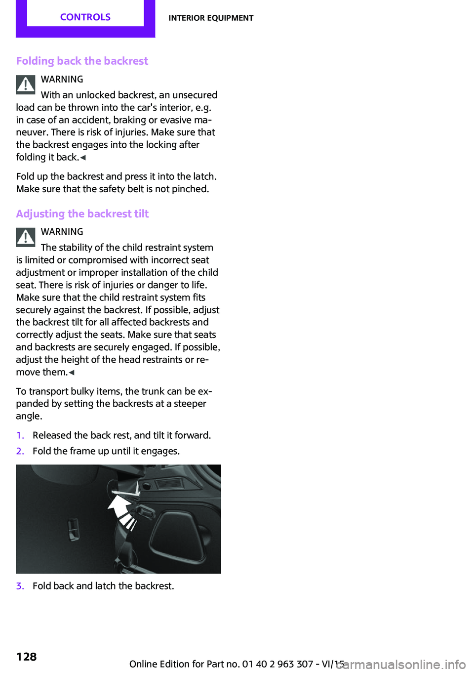MINI COOPER 2016 Owners Manual Folding back the backrestWARNING
With an unlocked backrest, an unsecured
load can be thrown into the car's interior, e.g.
in case of an accident, braking or evasive ma‐
neuver. There is risk of MINI COOPER 2016 Owners Manual Folding back the backrestWARNING
With an unlocked backrest, an unsecured
load can be thrown into the car's interior, e.g.
in case of an accident, braking or evasive ma‐
neuver. There is risk of