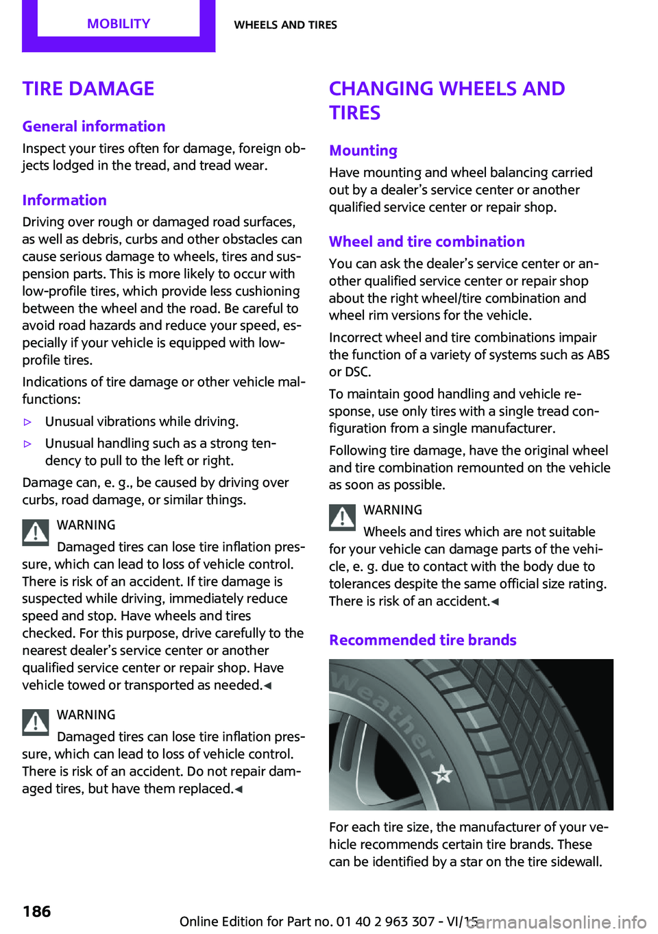 MINI COOPER 2016 Owners Manual Tire damage
General information Inspect your tires often for damage, foreign ob‐
jects lodged in the tread, and tread wear.
Information Driving over rough or damaged road surfaces,
as well as debris MINI COOPER 2016 Owners Manual Tire damage
General information Inspect your tires often for damage, foreign ob‐
jects lodged in the tread, and tread wear.
Information Driving over rough or damaged road surfaces,
as well as debris