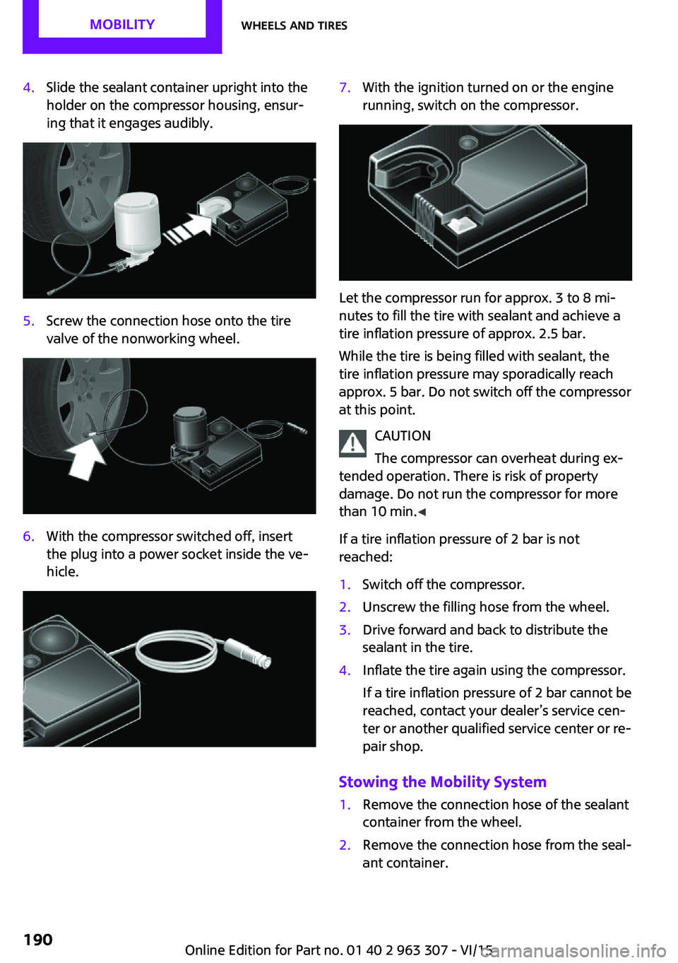 MINI COOPER 2016 Owners Manual 4.Slide the sealant container upright into the
holder on the compressor housing, ensur‐
ing that it engages audibly.5.Screw the connection hose onto the tire
valve of the nonworking wheel.6.With the MINI COOPER 2016 Owners Manual 4.Slide the sealant container upright into the
holder on the compressor housing, ensur‐
ing that it engages audibly.5.Screw the connection hose onto the tire
valve of the nonworking wheel.6.With the