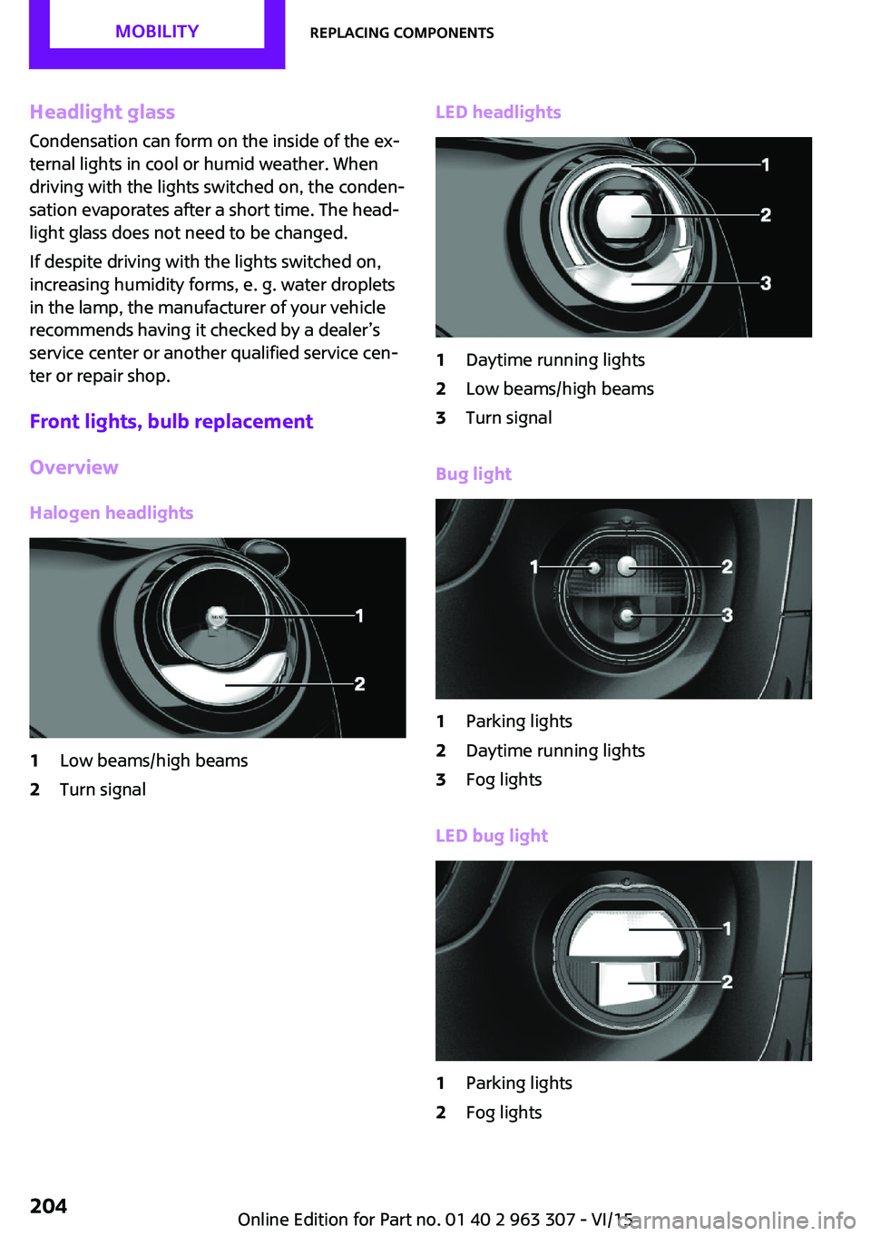 MINI COOPER 2016 Owners Manual Headlight glass
Condensation can form on the inside of the ex‐
ternal lights in cool or humid weather. When
driving with the lights switched on, the conden‐
sation evaporates after a short time. T MINI COOPER 2016 Owners Manual Headlight glass
Condensation can form on the inside of the ex‐
ternal lights in cool or humid weather. When
driving with the lights switched on, the conden‐
sation evaporates after a short time. T