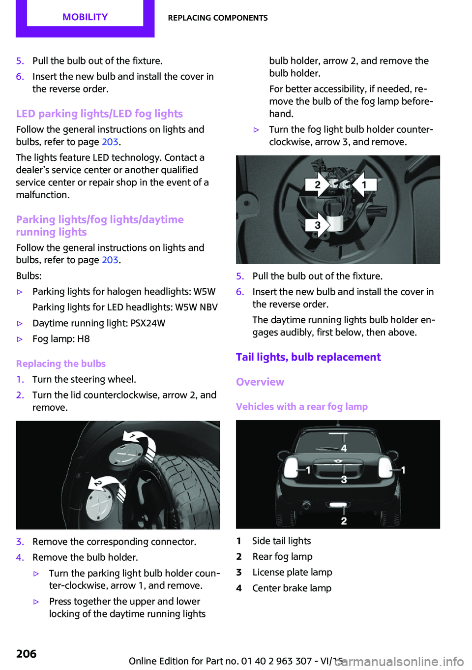 MINI COOPER 2016 Owners Manual 5.Pull the bulb out of the fixture.6.Insert the new bulb and install the cover in
the reverse order.
LED parking lights/LED fog lights
Follow the general instructions on lights and
bulbs, refer to pag MINI COOPER 2016 Owners Manual 5.Pull the bulb out of the fixture.6.Insert the new bulb and install the cover in
the reverse order.
LED parking lights/LED fog lights
Follow the general instructions on lights and
bulbs, refer to pag