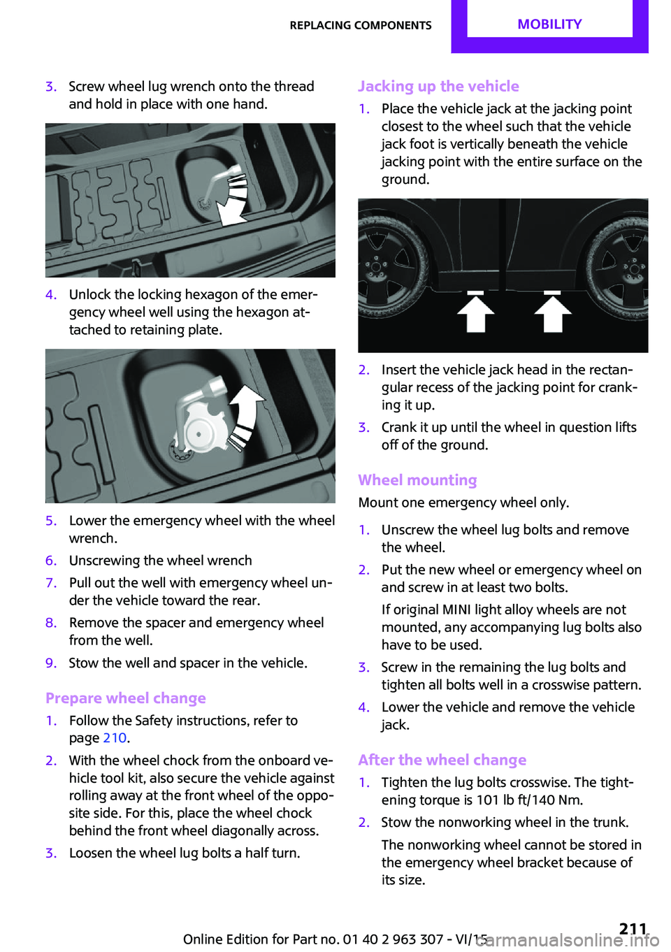 MINI COOPER 2016  Owners Manual 3.Screw wheel lug wrench onto the thread
and hold in place with one hand.4.Unlock the locking hexagon of the emer‐
gency wheel well using the hexagon at‐
tached to retaining plate.5.Lower the emer
