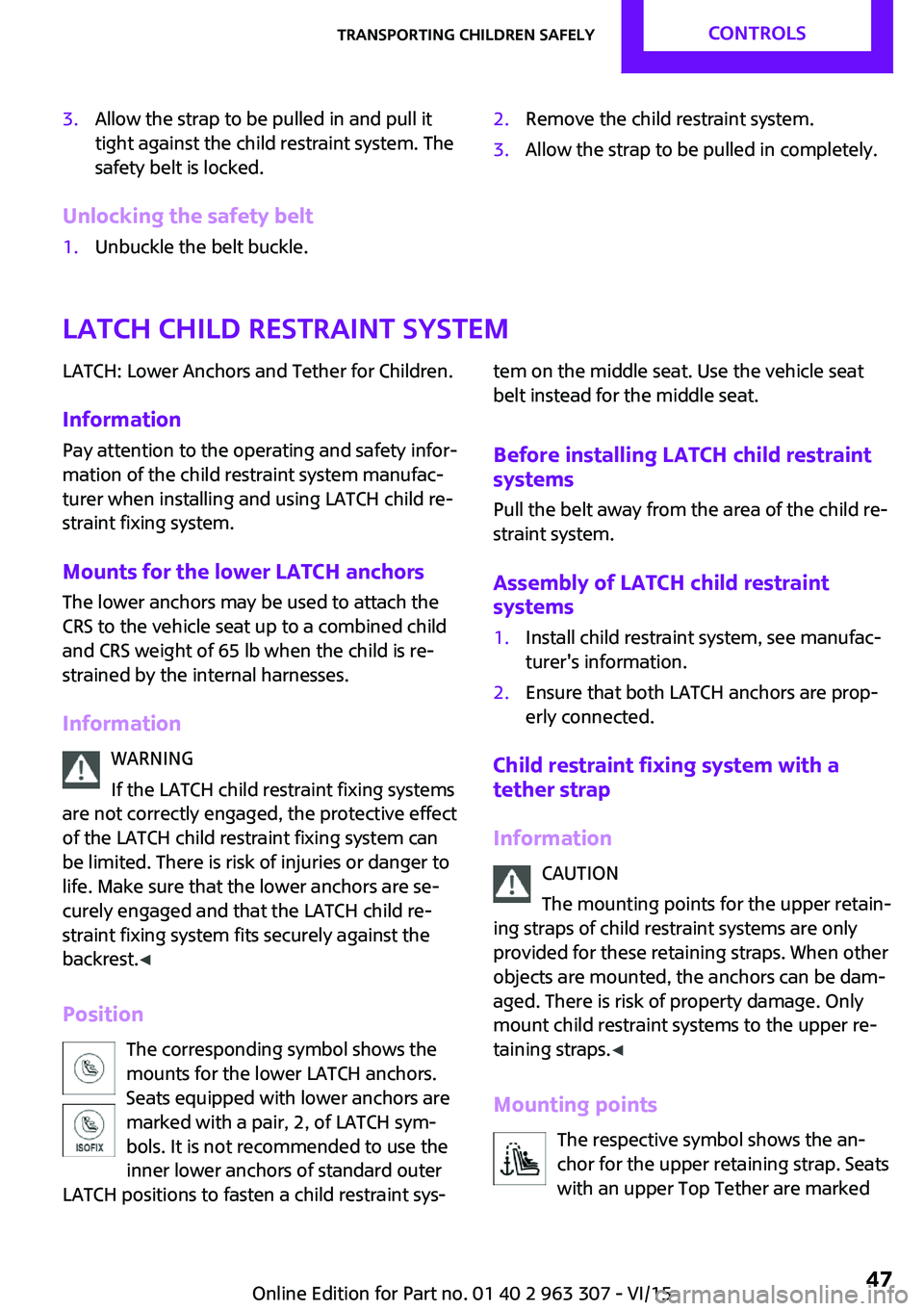MINI COOPER 2016 Service Manual 3.Allow the strap to be pulled in and pull it
tight against the child restraint system. The
safety belt is locked.
Unlocking the safety belt
1.Unbuckle the belt buckle.2.Remove the child restraint sys