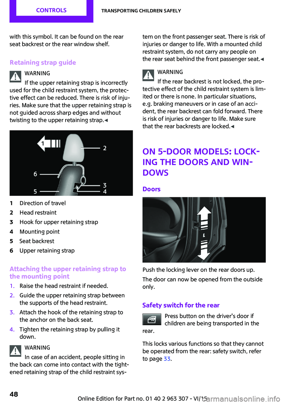 MINI COOPER 2016 Service Manual with this symbol. It can be found on the rear
seat backrest or the rear window shelf.
Retaining strap guide WARNING
If the upper retaining strap is incorrectly
used for the child restraint system, the