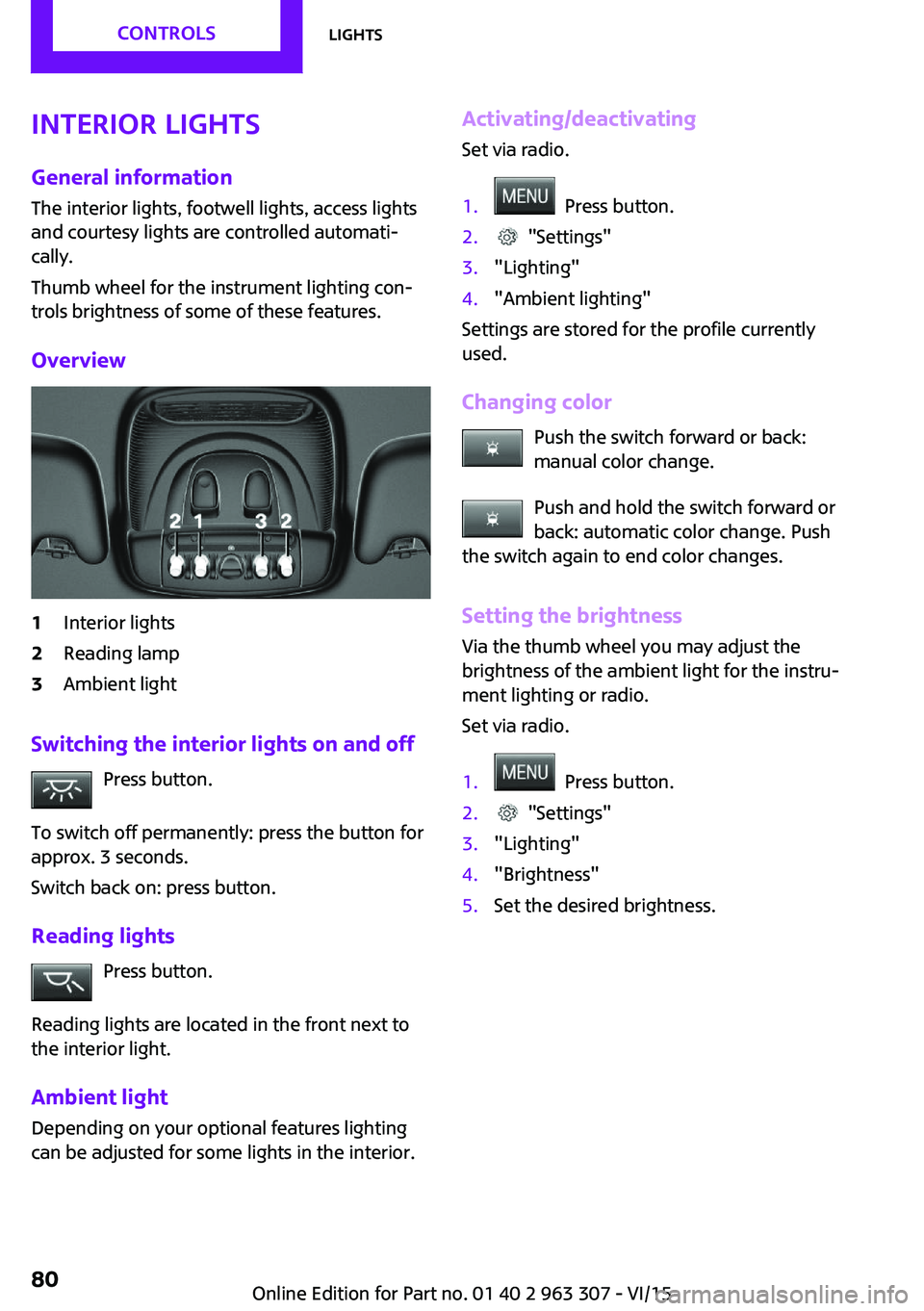 MINI COOPER 2016 Manual PDF Interior lights
General information The interior lights, footwell lights, access lights
and courtesy lights are controlled automati‐ cally.
Thumb wheel for the instrument lighting con‐
trols brigh