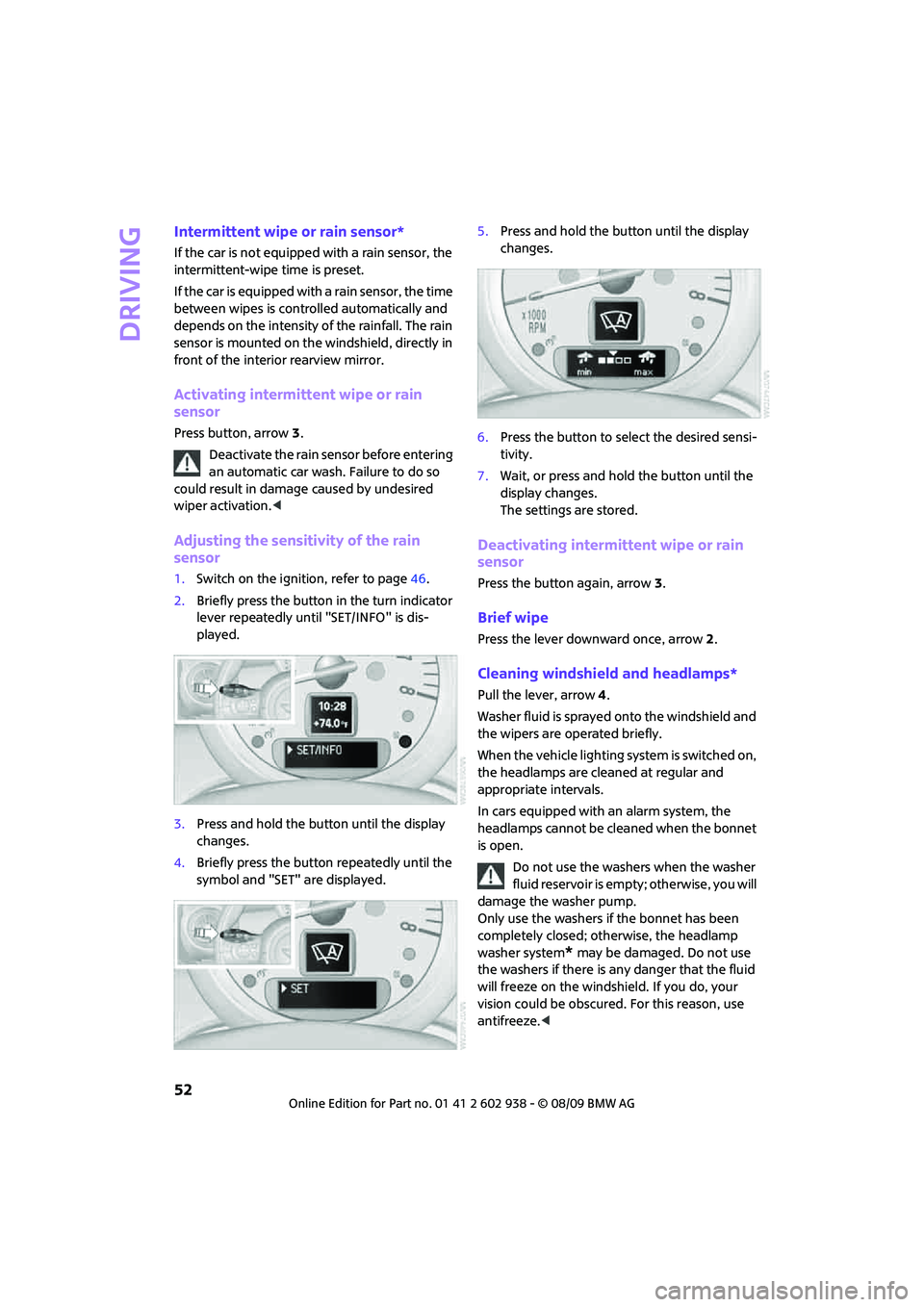 MINI COOPER 2010  Owners Manual Driving
52
Intermittent wipe or rain sensor*
If the car is not equipped with a rain sensor, the 
intermittent-wipe time is preset.
If the car is equipped with a rain sensor, the time 
between wipes is