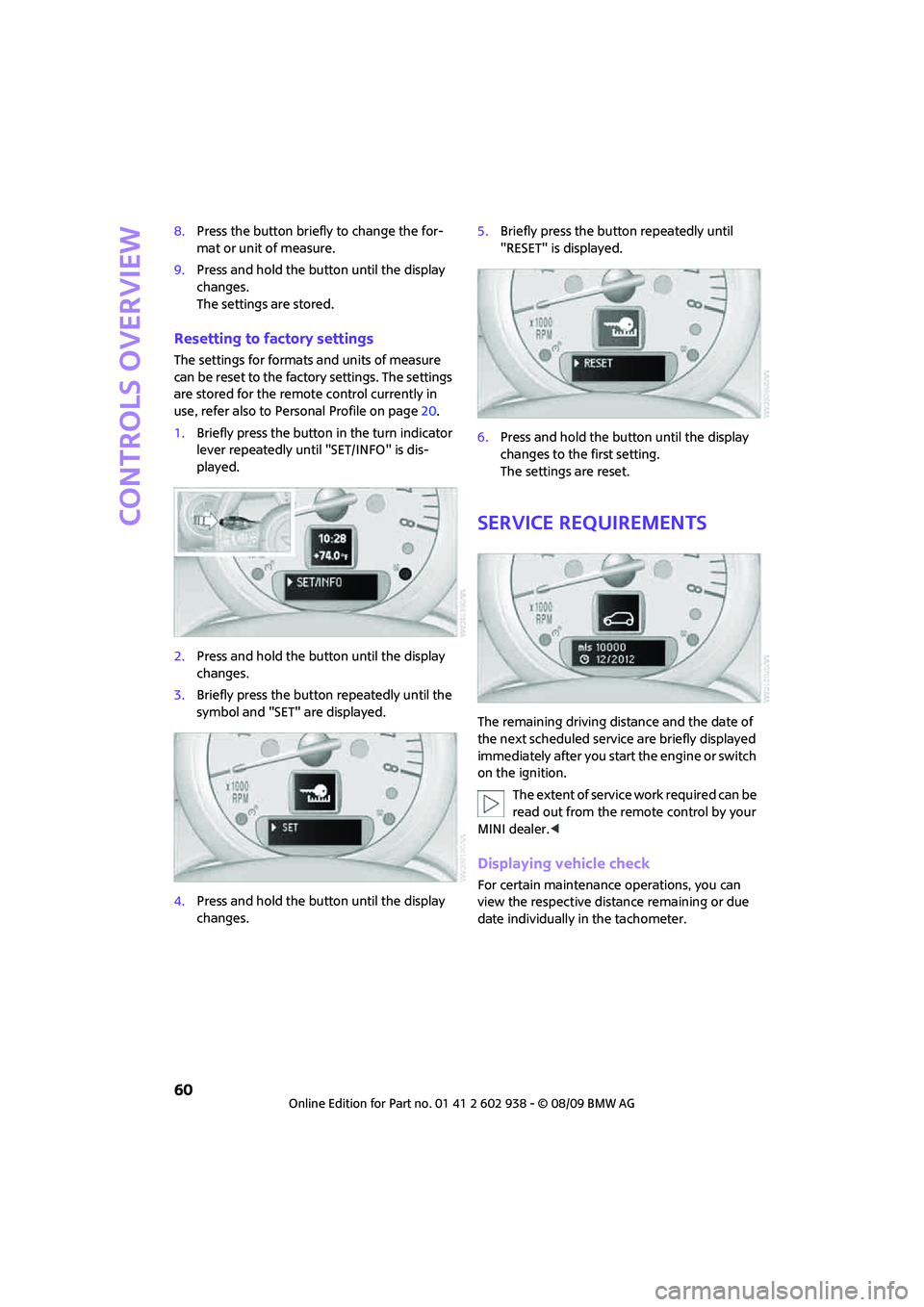 MINI COOPER 2010  Owners Manual Controls overview
60
8.Press the button briefly to change the for-
mat or unit of measure.
9.Press and hold the button until the display 
changes.
The settings are stored.
Resetting to factory setting