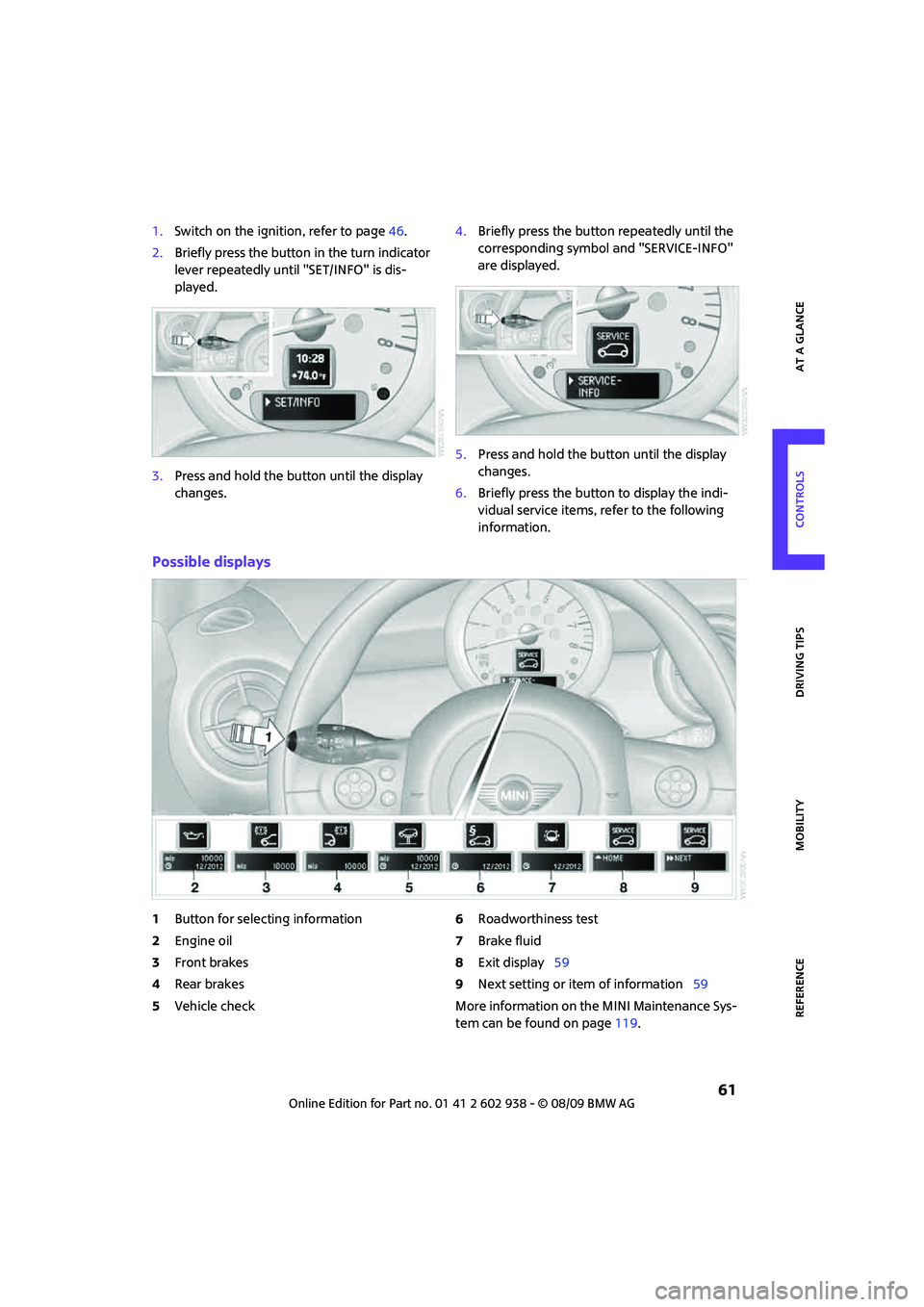 MINI COOPER 2010  Owners Manual REFERENCEAT A GLANCE CONTROLS DRIVING TIPS MOBILITY
 61
1.Switch on the ignition, refer to page46.
2.Briefly press the button in the turn indicator 
lever repeatedly until "SET/INFO" is dis-
played.
3