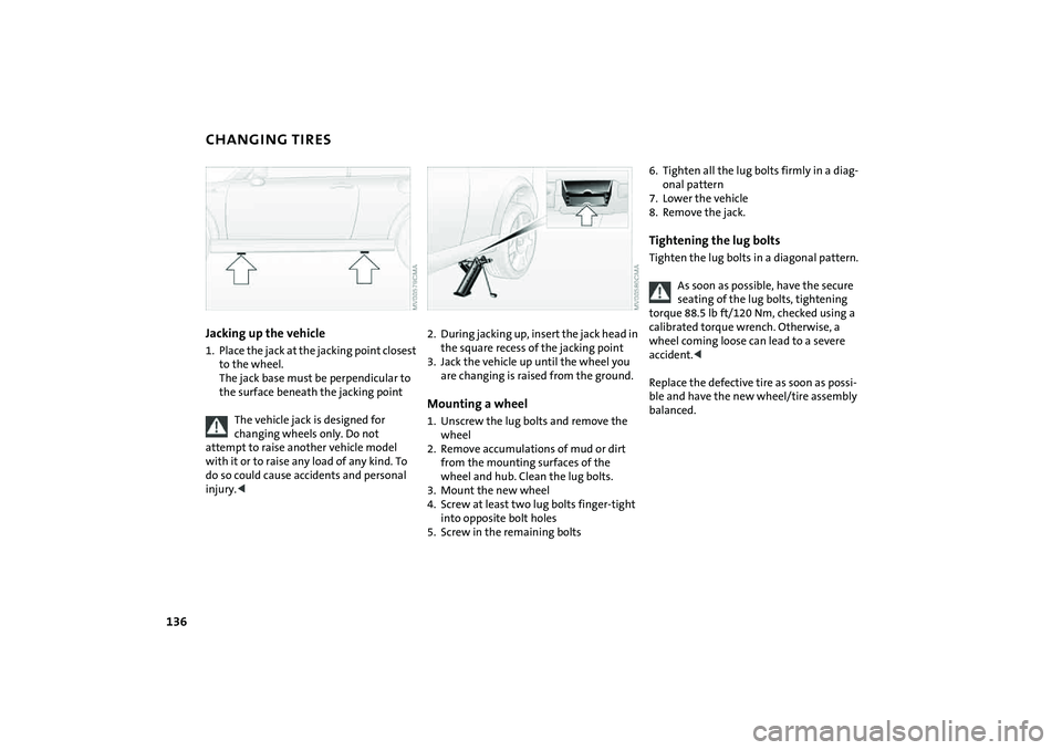 MINI COOPER CONVERTIBLE 2007  Owners Manual 136
CHANGING TIRESJacking up the vehicle1. Place the jack at the jacking point closest 
to the wheel.
The jack base must be perpendicular to 
the surface beneath the jacking point
The vehicle jack is 