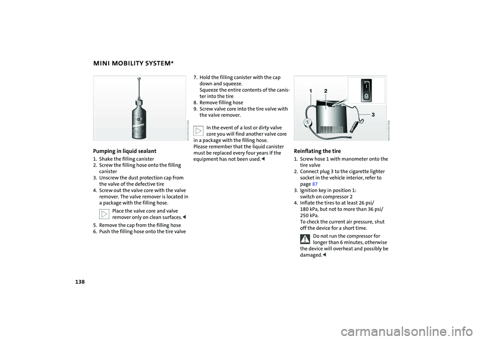 MINI COOPER CONVERTIBLE 2007 Owners Manual 138
MINI MOBILITY SYSTEM
*
Pumping in liquid sealant
1. Shake the filling canister
2. Screw the filling hose onto the filling
canister
3. Unscrew the dust protection cap from
the valve of the defect MINI COOPER CONVERTIBLE 2007 Owners Manual 138
MINI MOBILITY SYSTEM
*
Pumping in liquid sealant
1. Shake the filling canister
2. Screw the filling hose onto the filling
canister
3. Unscrew the dust protection cap from
the valve of the defect