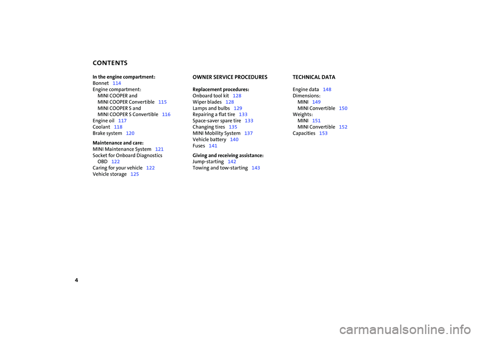 MINI COOPER CONVERTIBLE 2007  Owners Manual CONTENTS
4
In the engine compartment:
Bonnet114
Engine compartment: 
MINI COOPER and 
MINI COOPER Convertible115 
MINI COOPER S and 
MINI COOPER S Convertible116
Engine oil117
Coolant118
Brake system1
