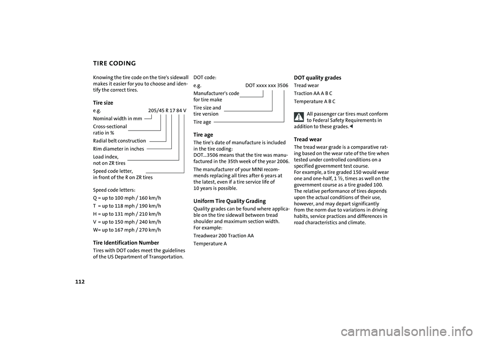 MINI COOPER CONVERTIBLE 2008 Owners Manual 112
TIRE CODINGKnowing the tire code on the tire's sidewall
makes it easier for you to choose and iden-
tify the correct tires.Tire sizee.g. 205/45 R 17 84 V
Nominal width in mm
Cross-sectional
MINI COOPER CONVERTIBLE 2008 Owners Manual 112
TIRE CODINGKnowing the tire code on the tire's sidewall
makes it easier for you to choose and iden-
tify the correct tires.Tire sizee.g. 205/45 R 17 84 V
Nominal width in mm
Cross-sectional