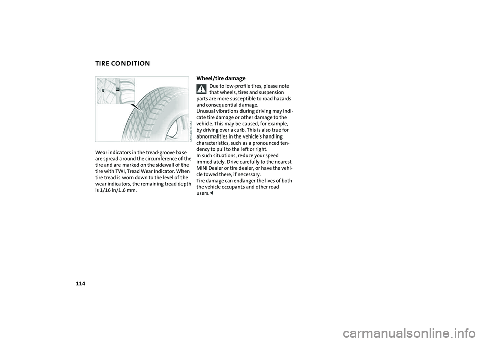 MINI COOPER CONVERTIBLE 2008 Owners Manual 114
TIRE CONDITIONWear indicators in the tread-groove base
are spread around the circumference of the
tire and are marked on the sidewall of the
tire with TWI, Tread Wear Indicator. When
tire trea MINI COOPER CONVERTIBLE 2008 Owners Manual 114
TIRE CONDITIONWear indicators in the tread-groove base
are spread around the circumference of the
tire and are marked on the sidewall of the
tire with TWI, Tread Wear Indicator. When
tire trea