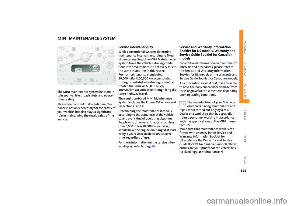 MINI COOPER CONVERTIBLE 2008 Owners Manual 125
OVERVIEW REPAIRSOPERATIONCONTROLS DATA INDEX
MINI MAINTENANCE SYSTEMThe MINI maintenance system helps main-
tain your vehicle's road safety and opera-
tional safety.
Please bear in mind that r MINI COOPER CONVERTIBLE 2008 Owners Manual 125
OVERVIEW REPAIRSOPERATIONCONTROLS DATA INDEX
MINI MAINTENANCE SYSTEMThe MINI maintenance system helps main-
tain your vehicle's road safety and opera-
tional safety.
Please bear in mind that r