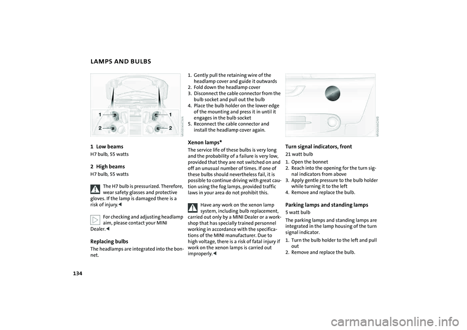 MINI COOPER CONVERTIBLE 2008 Owners Manual 134
LAMPS AND BULBS1Low beamsH7 bulb, 55 watts2High beams H7 bulb, 55 watts
The H7 bulb is pressurized. Therefore,
wear safety glasses and protective
gloves. If the lamp is damaged there is a
risk MINI COOPER CONVERTIBLE 2008 Owners Manual 134
LAMPS AND BULBS1Low beamsH7 bulb, 55 watts2High beams H7 bulb, 55 watts
The H7 bulb is pressurized. Therefore,
wear safety glasses and protective
gloves. If the lamp is damaged there is a
risk