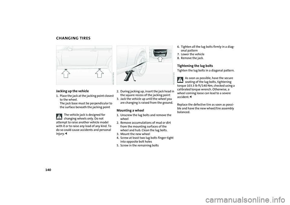MINI COOPER CONVERTIBLE 2008 Owners Manual 140
CHANGING TIRESJacking up the vehicle1. Place the jack at the jacking point closest
to the wheel.
The jack base must be perpendicular to
the surface beneath the jacking point
The vehicle jack is MINI COOPER CONVERTIBLE 2008 Owners Manual 140
CHANGING TIRESJacking up the vehicle1. Place the jack at the jacking point closest
to the wheel.
The jack base must be perpendicular to
the surface beneath the jacking point
The vehicle jack is