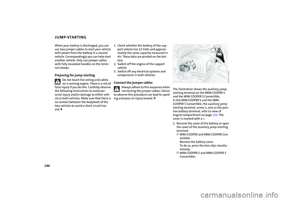 MINI COOPER CONVERTIBLE 2008 Owners Manual 146
JUMP-STARTINGWhen your battery is discharged, you can
use two jumper cables to start your vehicle
with power from the battery in a second
vehicle. Correspondingly you can help start
another ve MINI COOPER CONVERTIBLE 2008 Owners Manual 146
JUMP-STARTINGWhen your battery is discharged, you can
use two jumper cables to start your vehicle
with power from the battery in a second
vehicle. Correspondingly you can help start
another ve
