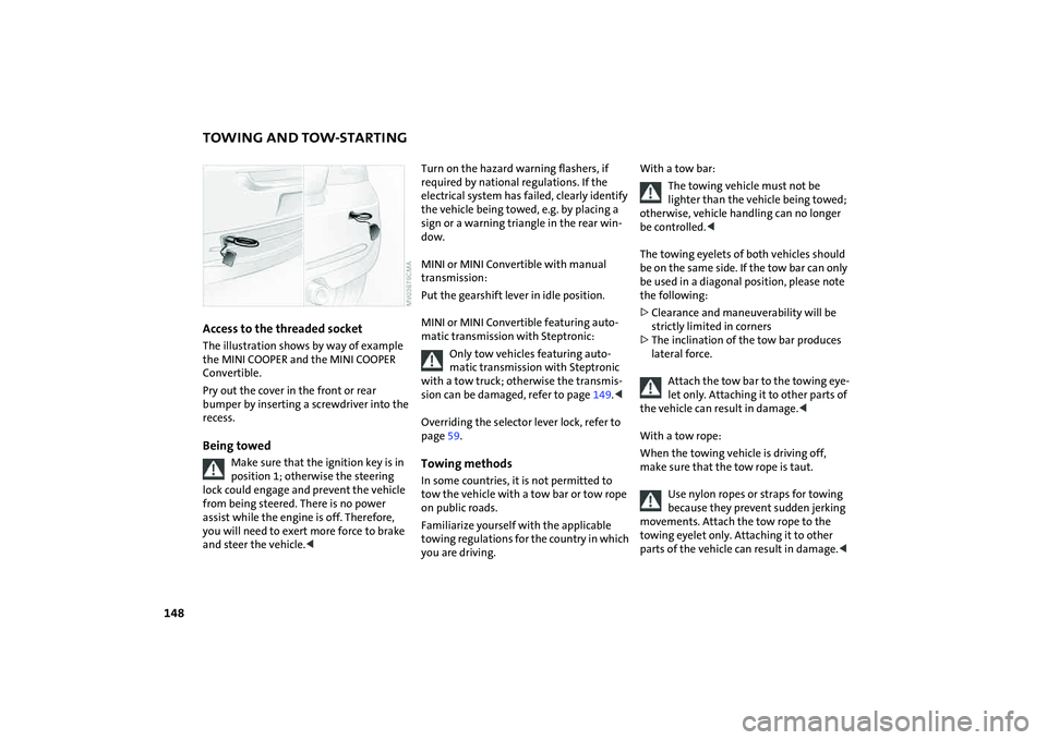 MINI COOPER CONVERTIBLE 2008  Owners Manual 148
TOWING AND TOW-STARTINGAccess to the threaded socket The illustration shows by way of example 
the MINI COOPER and the MINI COOPER 
Convertible.
Pry out the cover in the front or rear 
bumper by i