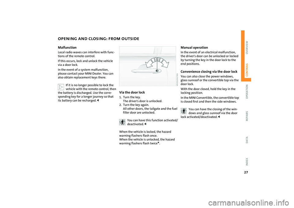 MINI COOPER CONVERTIBLE 2008 Owners Manual 27
OVERVIEW REPAIRS OPERATIONCONTROLS DATA INDEX
OPENING AND CLOSING: FROM OUTSIDEMalfunctionLocal radio waves can interfere with func-
tions of the remote control.
If this occurs, lock and unlock the MINI COOPER CONVERTIBLE 2008 Owners Manual 27
OVERVIEW REPAIRS OPERATIONCONTROLS DATA INDEX
OPENING AND CLOSING: FROM OUTSIDEMalfunctionLocal radio waves can interfere with func-
tions of the remote control.
If this occurs, lock and unlock the