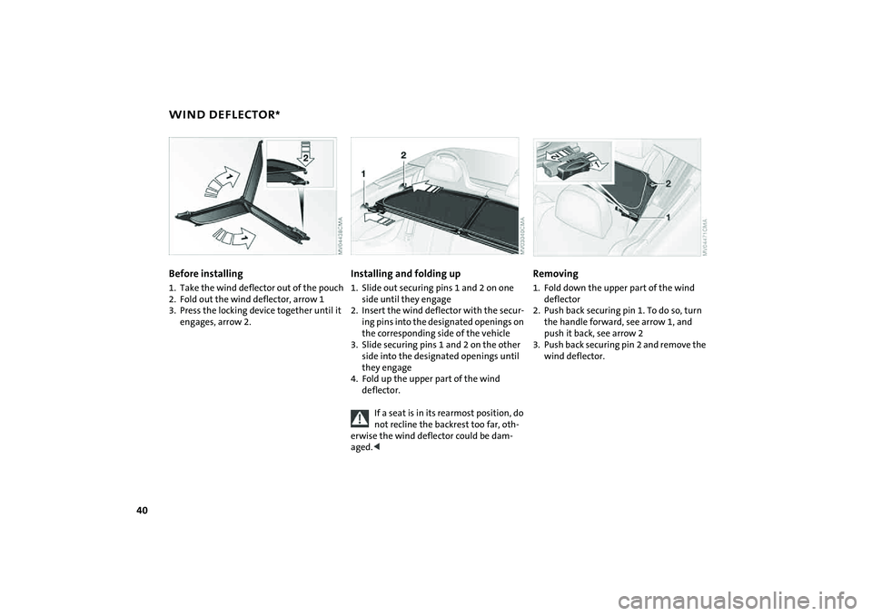 MINI COOPER CONVERTIBLE 2008 Owners Manual 40
WIND DEFLECTOR
*
Before installing
1. Take the wind deflector out of the pouch
2. Fold out the wind deflector, arrow 1
3. Press the locking device together until it
engages, arrow 2.
Installing an MINI COOPER CONVERTIBLE 2008 Owners Manual 40
WIND DEFLECTOR
*
Before installing
1. Take the wind deflector out of the pouch
2. Fold out the wind deflector, arrow 1
3. Press the locking device together until it
engages, arrow 2.
Installing an