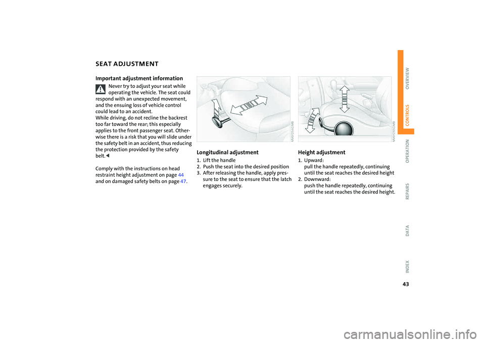 MINI COOPER CONVERTIBLE 2008  Owners Manual 43
OVERVIEW REPAIRS OPERATIONCONTROLS DATA INDEX
SEAT ADJUSTMENTImportant adjustment information
Never try to adjust your seat while 
operating the vehicle. The seat could 
respond with an unexpected 