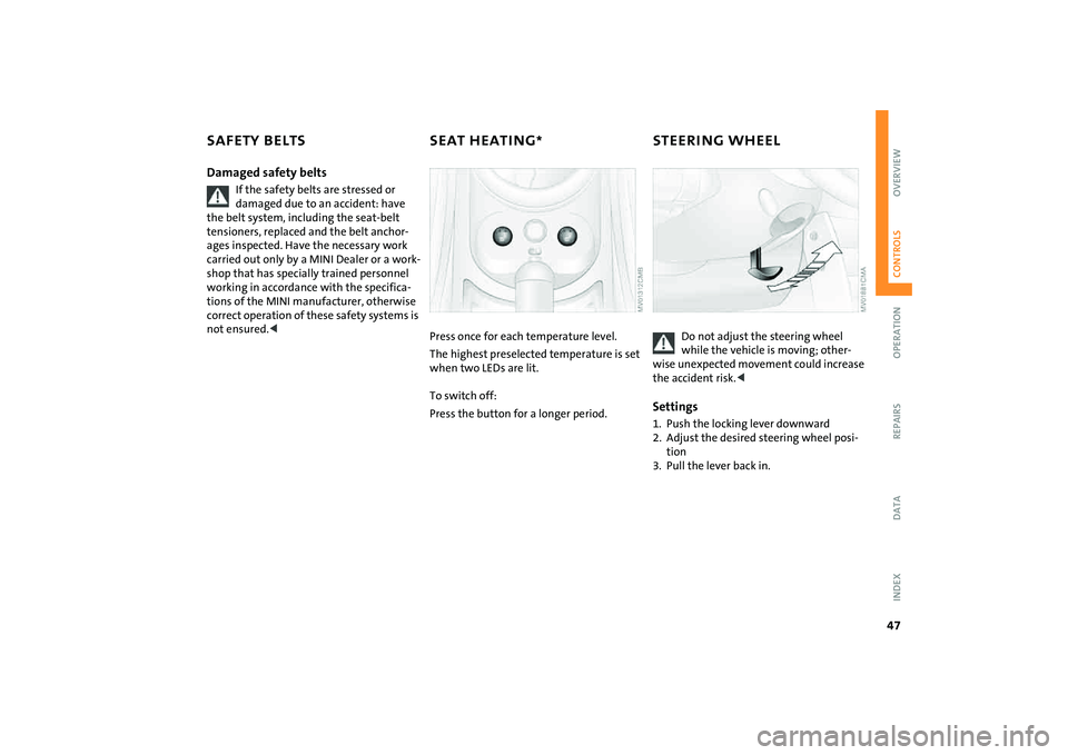 MINI COOPER CONVERTIBLE 2008  Owners Manual 47
OVERVIEW REPAIRS OPERATIONCONTROLS DATA INDEX
SAFETY BELTS SEAT HEATING
* STEERING WHEEL
Damaged safety belts
If the safety belts are stressed or 
damaged due to an accident: have 
the belt system,