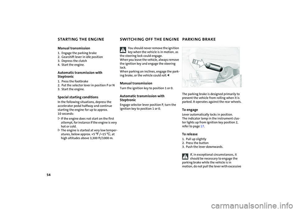 MINI COOPER CONVERTIBLE 2008 Workshop Manual 54
STARTING THE ENGINE SWITCHING OFF THE ENGINE PARKING BRAKEManual transmission1. Engage the parking brake
2. Gearshift lever in idle position
3. Depress the clutch
4. Start the engine.Automatic tran MINI COOPER CONVERTIBLE 2008 Workshop Manual 54
STARTING THE ENGINE SWITCHING OFF THE ENGINE PARKING BRAKEManual transmission1. Engage the parking brake
2. Gearshift lever in idle position
3. Depress the clutch
4. Start the engine.Automatic tran