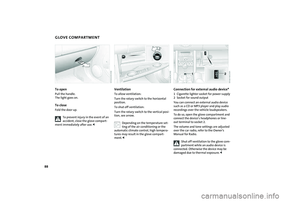 MINI COOPER CONVERTIBLE 2008 Owners Manual 88
GLOVE COMPARTMENT To openPull the handle.
The light goes on.To closeFold the door up.
To prevent injury in the event of an
accident, close the glove compart-
ment immediately after use.<
Ventilat MINI COOPER CONVERTIBLE 2008 Owners Manual 88
GLOVE COMPARTMENT To openPull the handle.
The light goes on.To closeFold the door up.
To prevent injury in the event of an
accident, close the glove compart-
ment immediately after use.<
Ventilat
