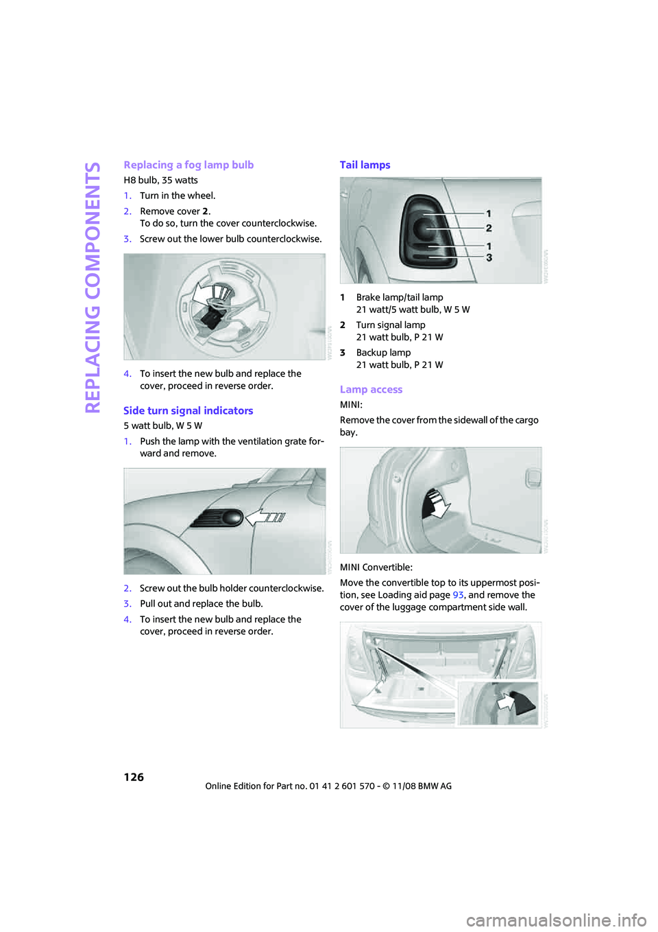 MINI COOPER CONVERTIBLE 2009 Owners Manual Replacing components
126
Replacing a fog lamp bulb
H8 bulb, 35 watts
1.Turn in the wheel.
2.Remove cover 2.
To do so, turn the cover counterclockwise.
3.Screw out the lower bulb counterclockwise.
4.To MINI COOPER CONVERTIBLE 2009 Owners Manual Replacing components
126
Replacing a fog lamp bulb
H8 bulb, 35 watts
1.Turn in the wheel.
2.Remove cover 2.
To do so, turn the cover counterclockwise.
3.Screw out the lower bulb counterclockwise.
4.To