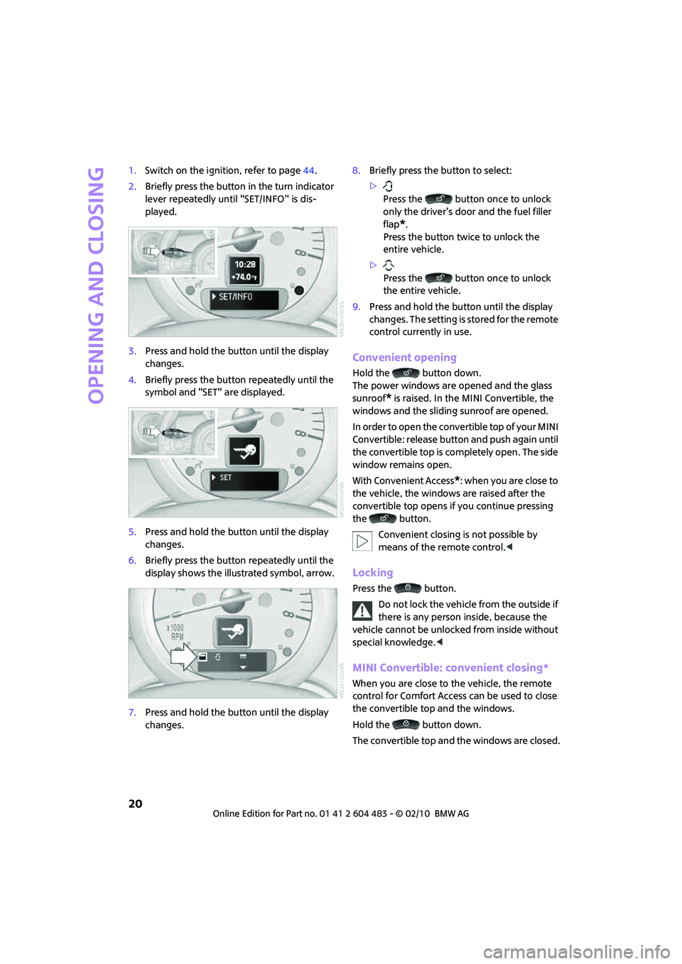 MINI COOPER CONVERTIBLE 2010  Owners Manual Opening and closing
20
1.Switch on the ignition, refer to page44.
2.Briefly press the button in the turn indicator 
lever repeatedly until "SET/INFO" is dis-
played.
3.Press and hold the button until 