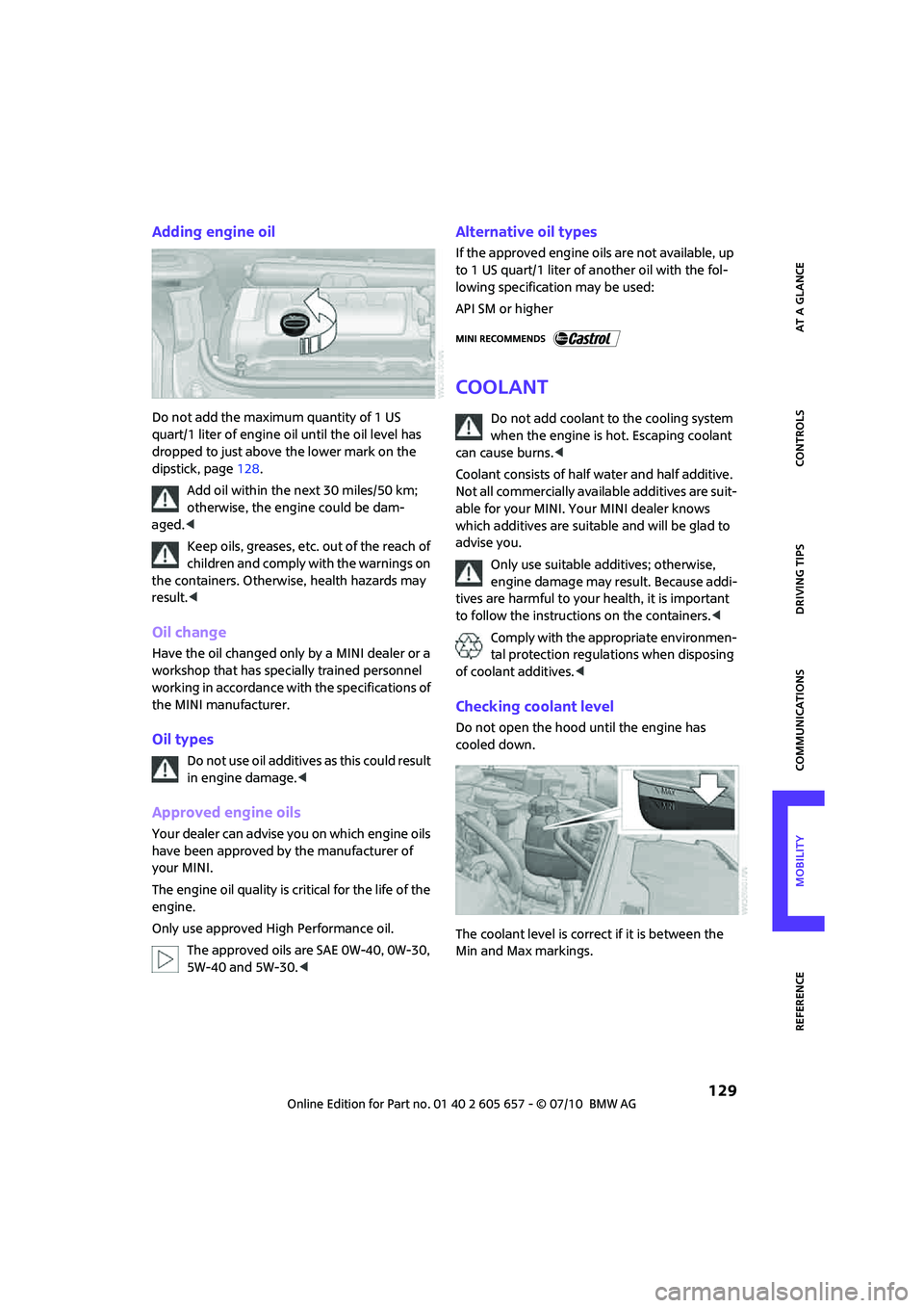 MINI COOPER CONVERTIBLE 2011  Owners Manual  129
AT A GLANCE REFERENCEMOBILITYCONTROLS DRIVING TIPS COMMUNICATIONS
Adding engine oil
Do not add the maximum quantity of 1 US 
quart/1 liter of engine oil until the oil level has 
dropped to just a