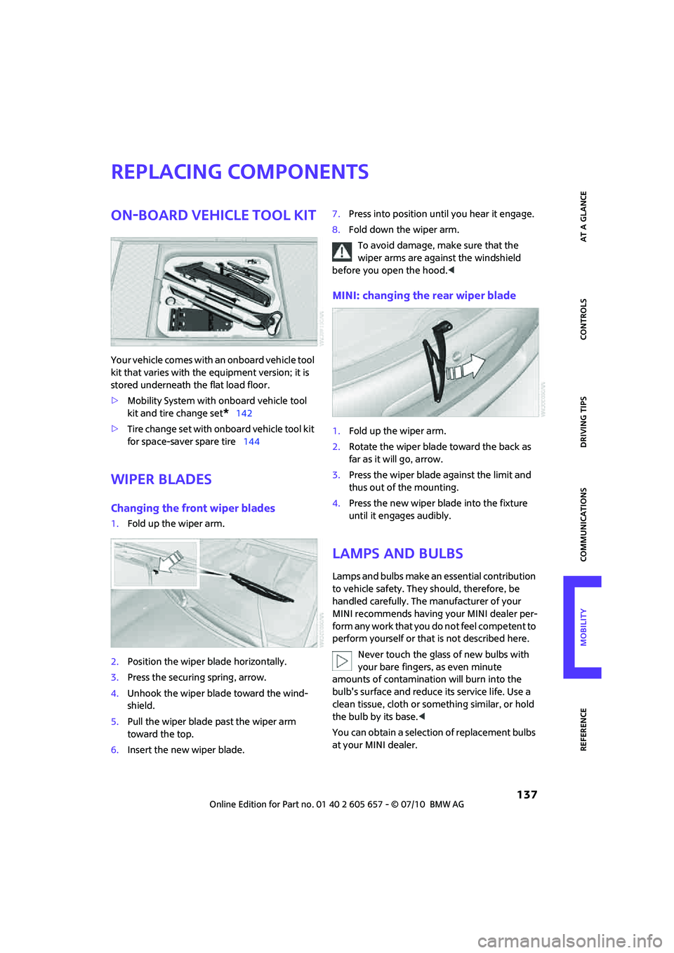 MINI COOPER CONVERTIBLE 2011 Owners Manual 137
AT A GLANCE REFERENCEMOBILITYCONTROLS DRIVING TIPS COMMUNICATIONS
Replacing components
On-board vehicle tool kit
Your vehicle comes with an onboard vehicle tool
kit that varies with the equipmen MINI COOPER CONVERTIBLE 2011 Owners Manual 137
AT A GLANCE REFERENCEMOBILITYCONTROLS DRIVING TIPS COMMUNICATIONS
Replacing components
On-board vehicle tool kit
Your vehicle comes with an onboard vehicle tool
kit that varies with the equipmen