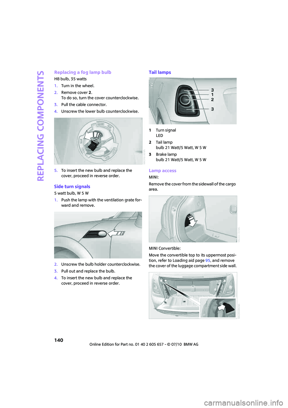 MINI COOPER CONVERTIBLE 2011 Owners Manual Replacing components
140
Replacing a fog lamp bulb
H8 bulb, 35 watts
1.Turn in the wheel.
2.Remove cover 2.
To do so, turn the cover counterclockwise.
3.Pull the cable connector.
4.Unscrew the lower b MINI COOPER CONVERTIBLE 2011 Owners Manual Replacing components
140
Replacing a fog lamp bulb
H8 bulb, 35 watts
1.Turn in the wheel.
2.Remove cover 2.
To do so, turn the cover counterclockwise.
3.Pull the cable connector.
4.Unscrew the lower b