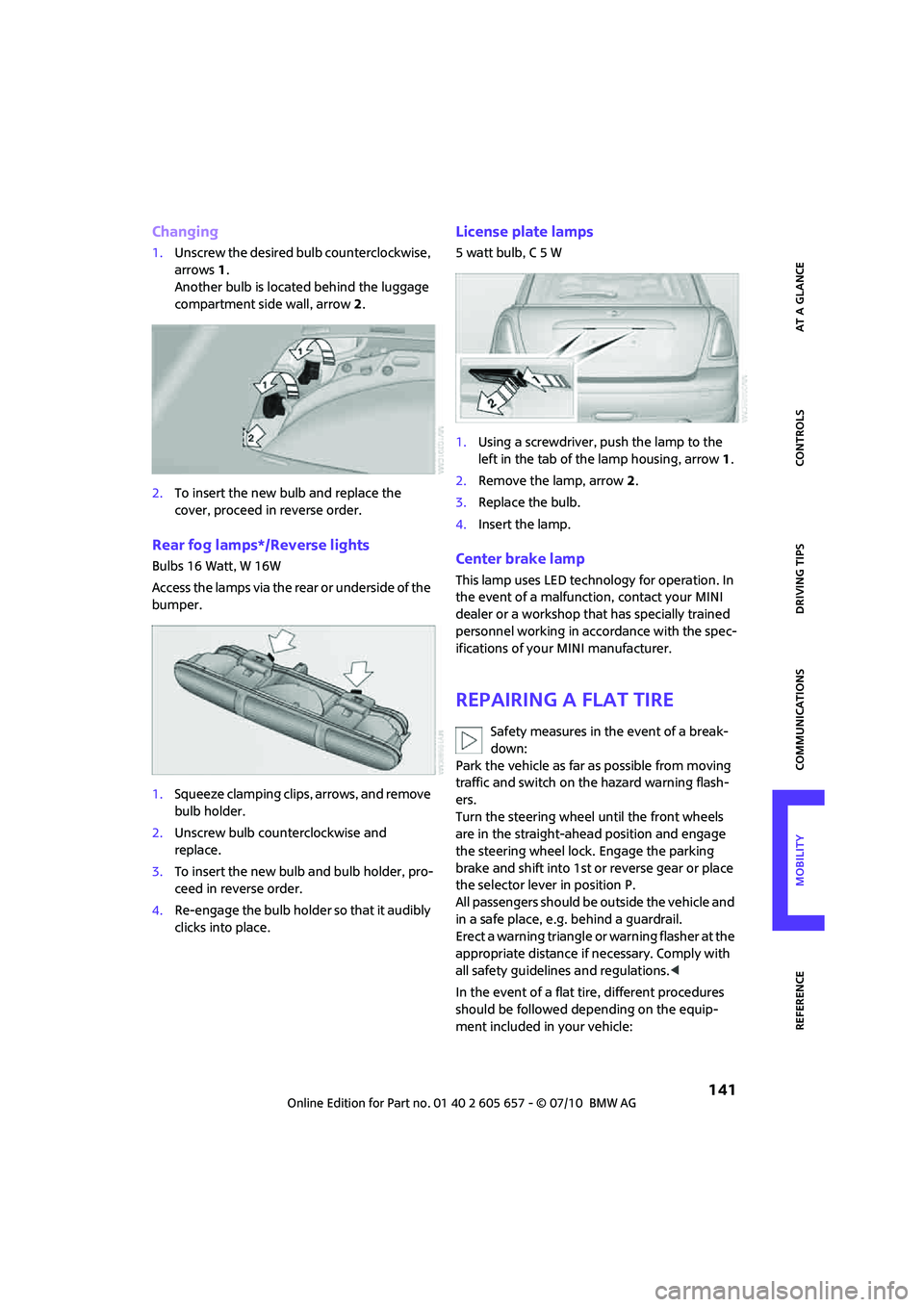 MINI COOPER CONVERTIBLE 2011  Owners Manual  141
AT A GLANCE REFERENCEMOBILITYCONTROLS DRIVING TIPS COMMUNICATIONS
Changing
1.Unscrew the desired bulb counterclockwise, 
arrows1.
Another bulb is located behind the luggage 
compartment side wall