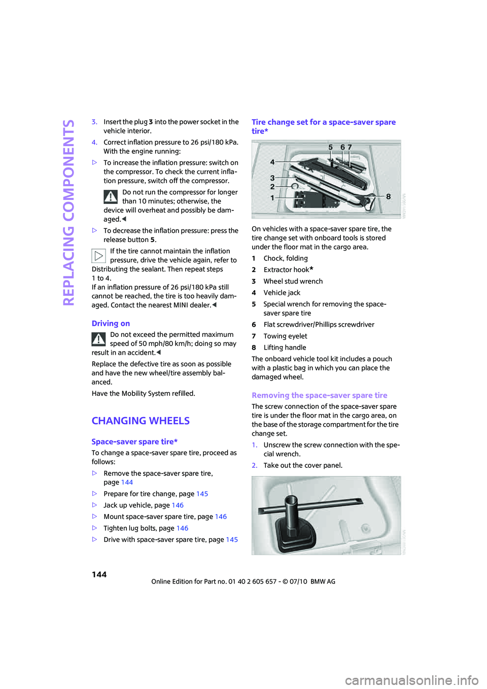 MINI COOPER CONVERTIBLE 2011 Owners Manual Replacing components
144
3.Insert the plug 3 into the power socket in the
vehicle interior.
4.Correct inflation pressure to 26 psi/180 kPa.
With the engine running:
>To increase the inflation pressu MINI COOPER CONVERTIBLE 2011 Owners Manual Replacing components
144
3.Insert the plug 3 into the power socket in the
vehicle interior.
4.Correct inflation pressure to 26 psi/180 kPa.
With the engine running:
>To increase the inflation pressu