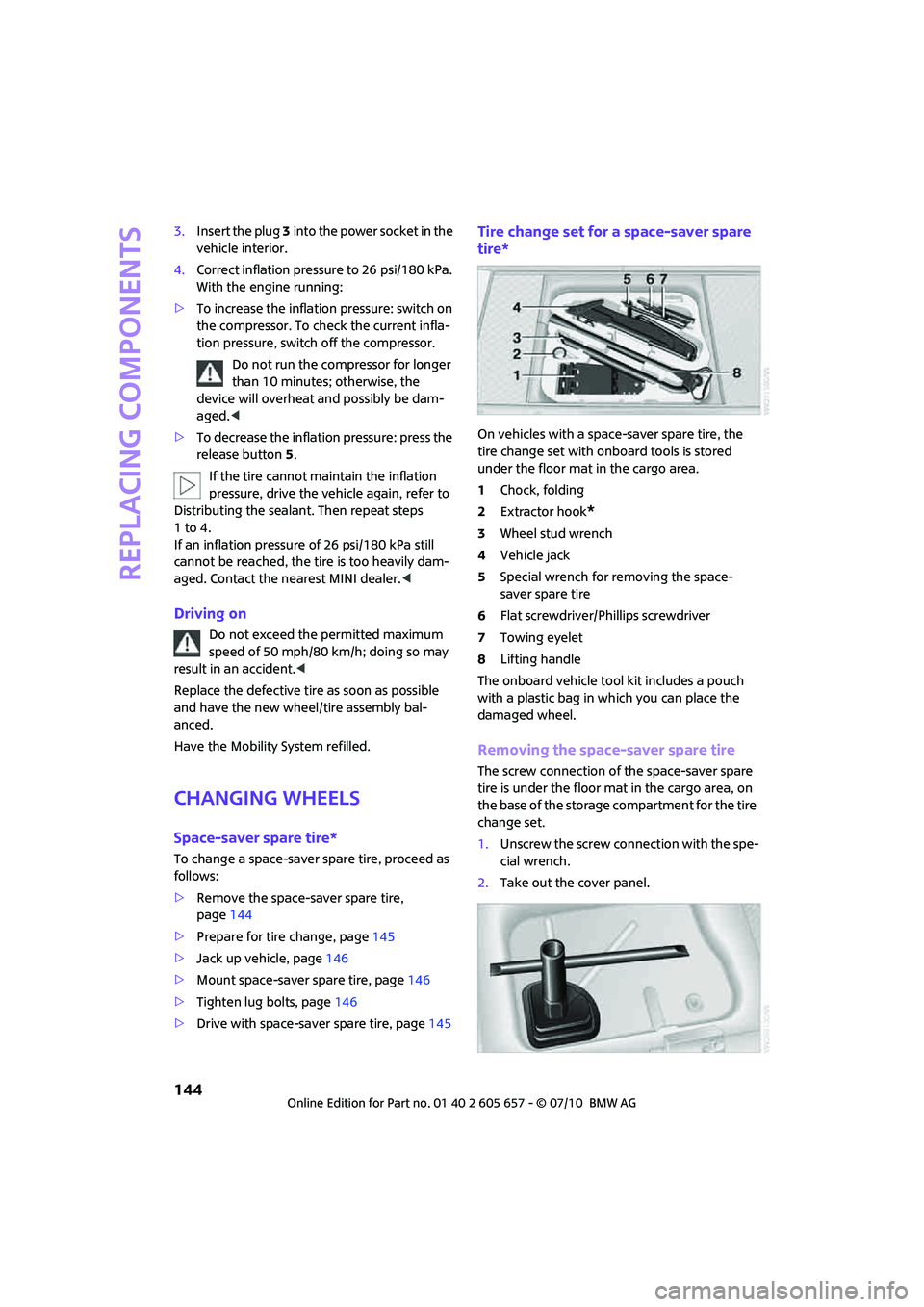 MINI COOPER CONVERTIBLE 2011  Owners Manual Replacing components
144
3.Insert the plug 3 into the power socket in the 
vehicle interior.
4.Correct inflation pressure to 26 psi/180 kPa. 
With the engine running:
>To increase the inflation pressu