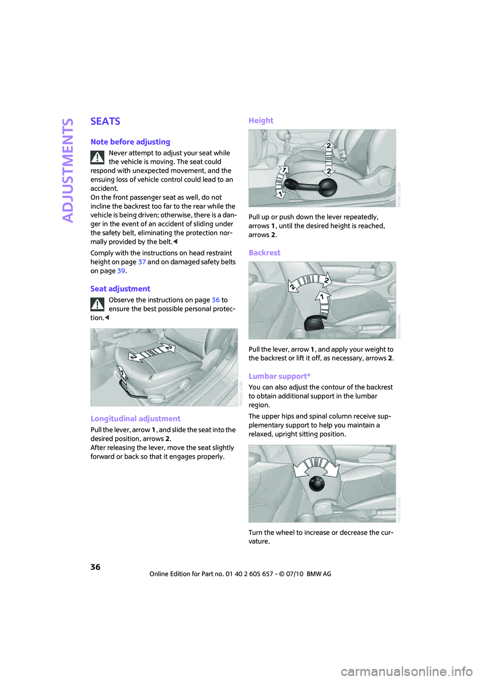 MINI COOPER CONVERTIBLE 2011  Owners Manual Adjustments
36
Seats
Note before adjusting
Never attempt to adjust your seat while 
the vehicle is moving. The seat could 
respond with unexpected movement, and the 
ensuing loss of vehicle control co