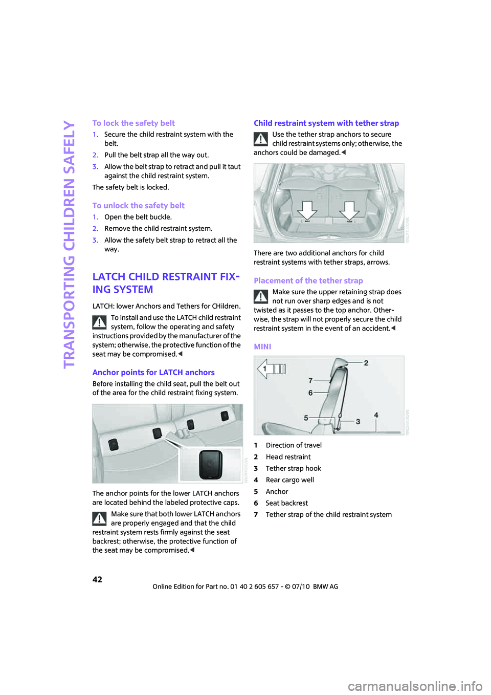 MINI COOPER CONVERTIBLE 2011 Service Manual Transporting children safely
42
To lock the safety belt
1.Secure the child restraint system with the 
belt.
2.Pull the belt strap all the way out.
3.Allow the belt strap to retract and pull it taut 
a