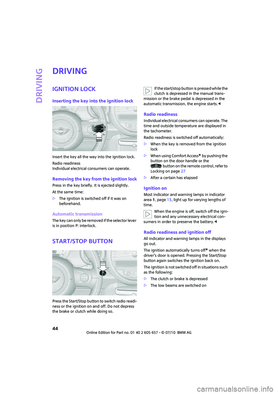 MINI COOPER CONVERTIBLE 2011  Owners Manual Driving
44
Driving
Ignition lock
Inserting the key into the ignition lock
Insert the key all the way into the ignition lock.
Radio readiness
Individual electrical consumers can operate.
Removing the k