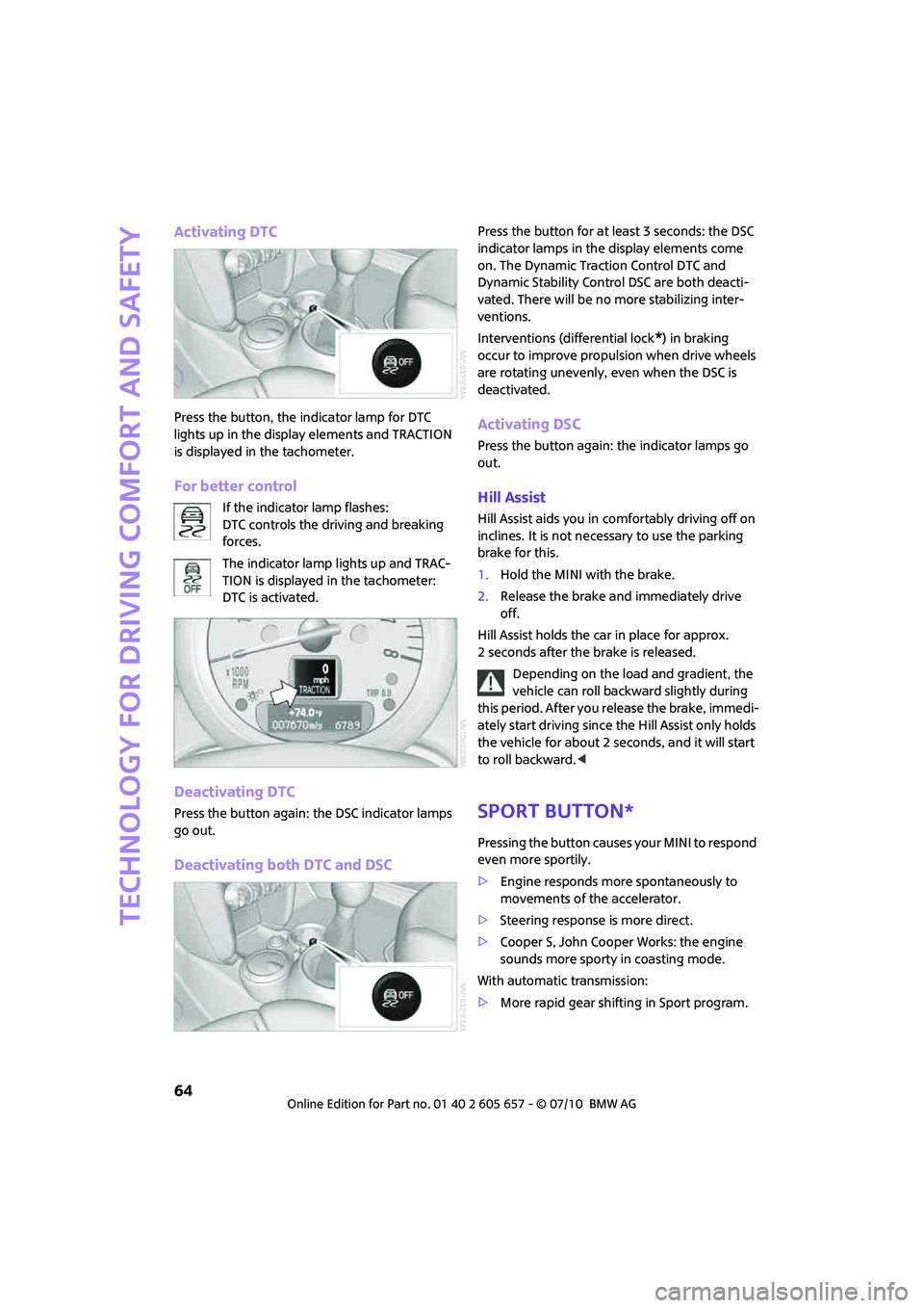 MINI COOPER CONVERTIBLE 2011  Owners Manual Technology for driving comfort and safety
64
Activating DTC
Press the button, the indicator lamp for DTC 
lights up in the display elements and TRACTION 
is displayed in the tachometer.
For better con
