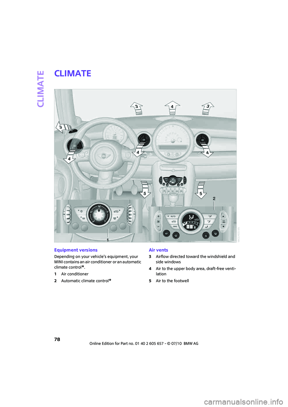 MINI COOPER CONVERTIBLE 2011 Owners Manual Climate
78
Climate
Equipment versions
Depending on your vehicles equipment, your
MINI contains an air conditioner
or an automatic
climate control
*.
1Air conditioner
2Automatic climate control
*
A MINI COOPER CONVERTIBLE 2011 Owners Manual Climate
78
Climate
Equipment versions
Depending on your vehicles equipment, your
MINI contains an air conditioner
or an automatic
climate control
*.
1Air conditioner
2Automatic climate control
*
A